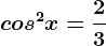 cos^2x=\frac23