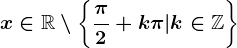 x\in\mathbbR\setminus \left \ \frac\pi 2 +k\pi |k\in \mathbbZ\right \