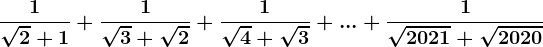 \frac1\sqrt2+1+\frac1\sqrt3+\sqrt2+\frac1\sqrt4+\sqrt3+...+\frac1\sqrt2021+\sqrt2020