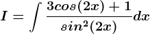 I=\int \frac3cos(2x)+1sin^2(2x)dx