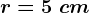 r=5\ cm