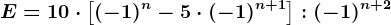 E=10\cdot \left [ (-1)^n-5\cdot (-1)^n+1 \right ]:(-1)^n+2