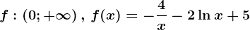 f:\left ( 0;+\infty \right ),\, f(x)=-\frac4x-2\ln x+5