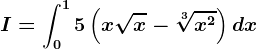 I=\int0^15\left ( x\sqrtx-\sqrt[3]x^2 \right )dx