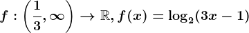 f:\left ( \frac13,\infty \right )--> \mathbbR, f(x)=\log 2(3x-1)