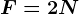 F= 2N