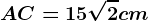 AC=15\sqrt2 cm