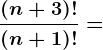 \frac(n+3)!(n+1)!=