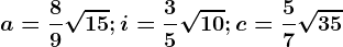 a=\frac89\sqrt15;i=\frac35\sqrt10;c=\frac57\sqrt35