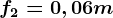 f2=0,06m