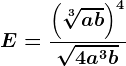 E=\frac\left ( \sqrt[3]ab \right )^4\sqrt4a^3b