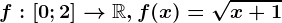 f:\left [ 0;2 \right ]--> \mathbbR,f(x)=\sqrtx+1