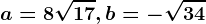 a=8\sqrt17, b=-\sqrt34