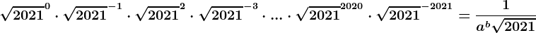\sqrt2021^0\cdot \sqrt2021^-1\cdot \sqrt2021^2\cdot \sqrt2021^-3\cdot ...\cdot \sqrt2021^2020\cdot \sqrt2021^-2021=\frac1a^b\sqrt2021