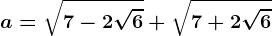 a=\sqrt7-2\sqrt6+\sqrt7+2\sqrt6