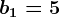 b1=5