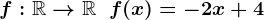 f:\mathbbR-->\mathbbR\;\;f(x)=-2x+4