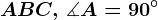 ABC,\, \measuredangle A = 90^\circ