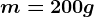 m = 200 g