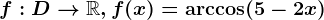 f:D--> \mathbbR,f(x)=\arccos (5-2x)