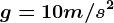 g=10m/s^2