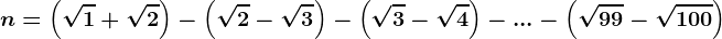 n=\left ( \sqrt1+\sqrt2 \right)-\left ( \sqrt2-\sqrt3 \right )-\left ( \sqrt3-\sqrt4 \right )-...-\left ( \sqrt99-\sqrt100 \right )