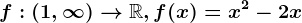 f:(1,\infty )--> \mathbbR,f(x)=x^2-2x