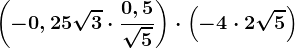 \left ( -0,25\sqrt3\cdot \frac0,5\sqrt5 \right )\cdot \left ( -4\cdot 2\sqrt5 \right )