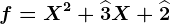 f=X^2+\widehat3X+\widehat2