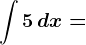 \int 5\, dx=