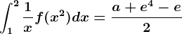 \int1^2\frac1xf(x^2)dx=\fraca+e^4-e2