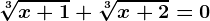\sqrt[3]x+1+\sqrt[3]x+2=0
