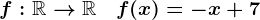 f:\mathbbR-->\mathbbR\quad f(x)=-x+7