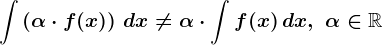 \int \left ( \alpha \cdot f(x) \right )\, dx\neq \alpha \cdot \int f(x)\, dx,\,\, \alpha \in \mathbbR