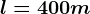 l=400m