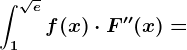 \int1^\sqrtef(x)\cdot F''(x)=