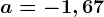 a= -1,67