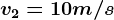 v2=10 m/s