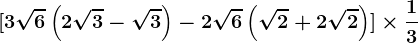 [3\sqrt6\left ( 2\sqrt3-\sqrt3 \right )-2\sqrt6\left (\sqrt2 +2\sqrt2 \right )]\times\frac13
