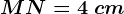 MN=4\ cm