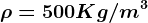 \rho =500 Kg/m^3
