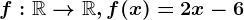 f:\mathbbR--> \mathbbR,f(x)=2x-6