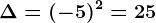 \Delta =(-5)^2=25