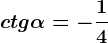 ctg\alpha =-\frac14