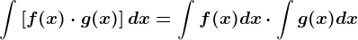 \int \left [ f(x)\cdot g(x) \right ]dx=\int f(x)dx\cdot \int g(x)dx