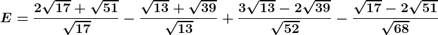 E=\frac2\sqrt17+\sqrt51\sqrt17-\frac\sqrt13+\sqrt39\sqrt13+\frac3\sqrt13-2\sqrt39 \sqrt52-\frac\sqrt17-2\sqrt51\sqrt68