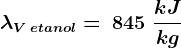 \lambdaV\: etanol =\: 845\; \frackJkg