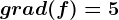 grad(f)=5