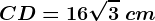 CD=16\sqrt3\ cm