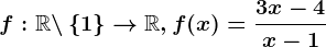 f:\mathbbR \backslash\left \ 1 \right \--> \mathbbR,f(x)=\frac3x-4x-1